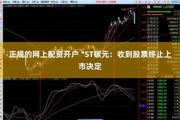 正规的网上配资开户 *ST碳元：收到股票终止上市决定