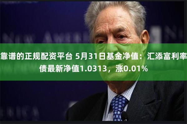 靠谱的正规配资平台 5月31日基金净值：汇添富利率债最新净值1.0313，涨0.01%