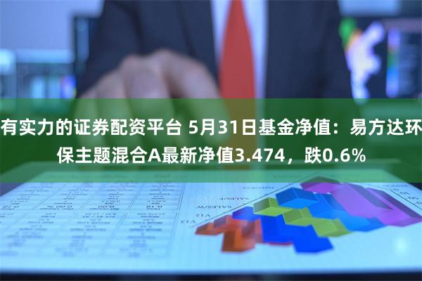 有实力的证券配资平台 5月31日基金净值：易方达环保主题混合A最新净值3.474，跌0.6%