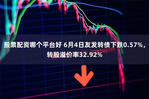 股票配资哪个平台好 6月4日友发转债下跌0.57%，转股溢价率32.92%