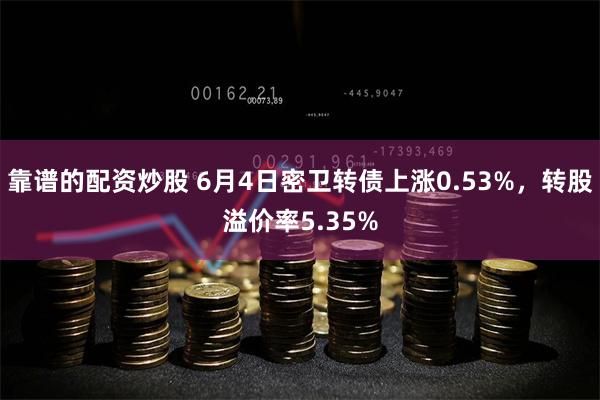 靠谱的配资炒股 6月4日密卫转债上涨0.53%，转股溢价率5.35%