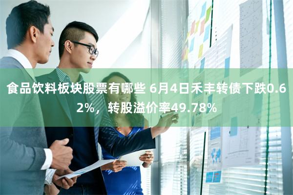 食品饮料板块股票有哪些 6月4日禾丰转债下跌0.62%，转股溢价率49.78%