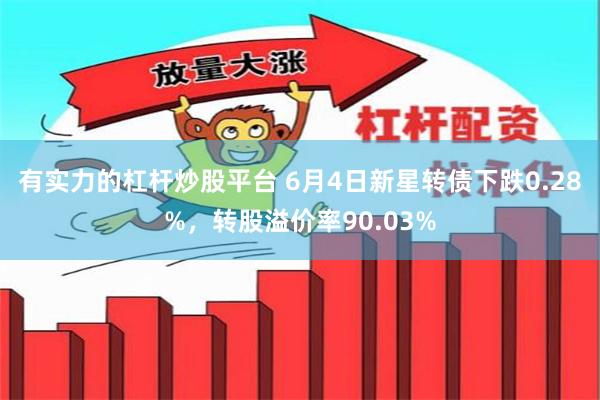 有实力的杠杆炒股平台 6月4日新星转债下跌0.28%，转股溢价率90.03%