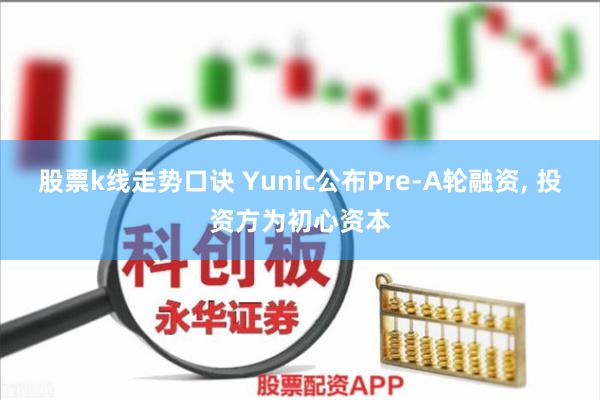 股票k线走势口诀 Yunic公布Pre-A轮融资, 投资方为初心资本