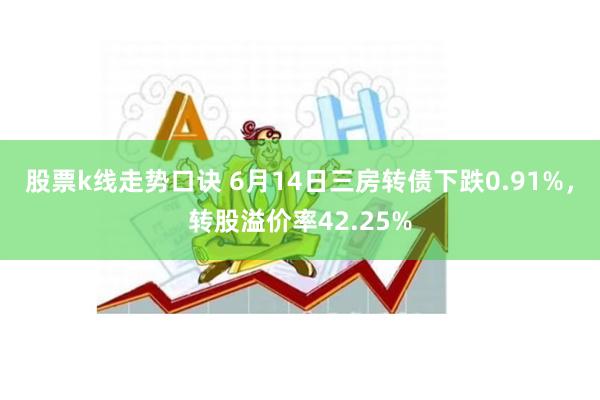 股票k线走势口诀 6月14日三房转债下跌0.91%，转股溢价率42.25%