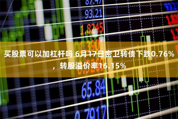 买股票可以加杠杆吗 6月17日密卫转债下跌0.76%，转股溢价率16.15%