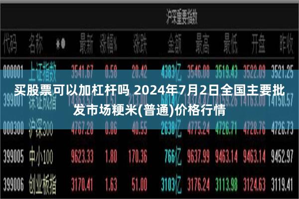 买股票可以加杠杆吗 2024年7月2日全国主要批发市场粳米(普通)价格行情