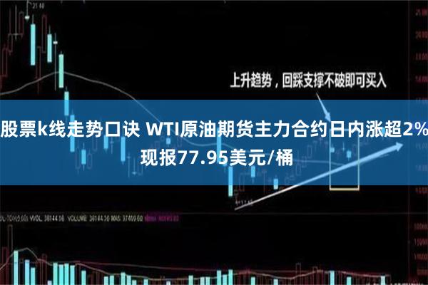 股票k线走势口诀 WTI原油期货主力合约日内涨超2% 现报77.95美元/桶