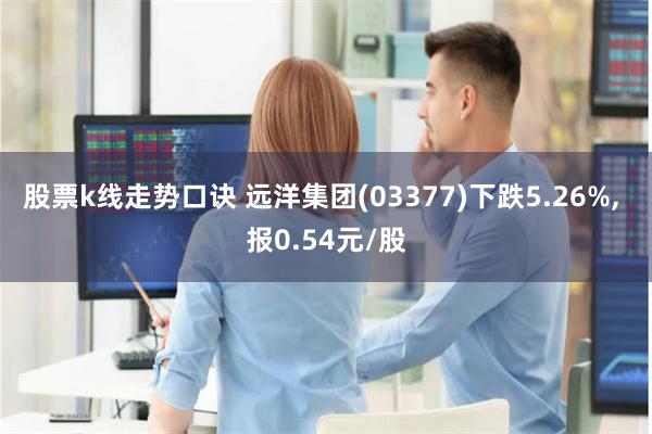 股票k线走势口诀 远洋集团(03377)下跌5.26%, 报0.54元/股