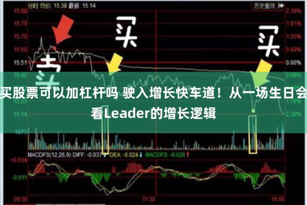 买股票可以加杠杆吗 驶入增长快车道！从一场生日会看Leader的增长逻辑