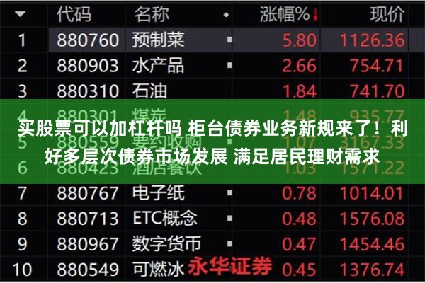 买股票可以加杠杆吗 柜台债券业务新规来了！利好多层次债券市场发展 满足居民理财需求