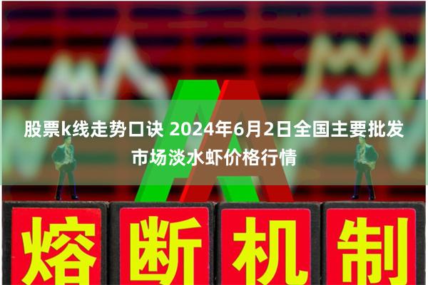 股票k线走势口诀 2024年6月2日全国主要批发市场淡水虾价格行情