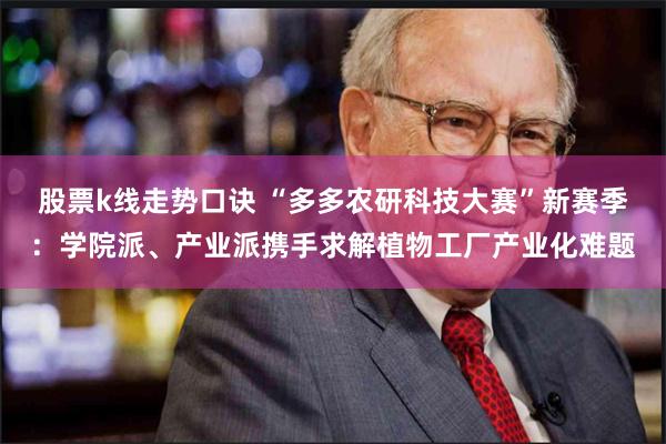 股票k线走势口诀 “多多农研科技大赛”新赛季：学院派、产业派携手求解植物工厂产业化难题