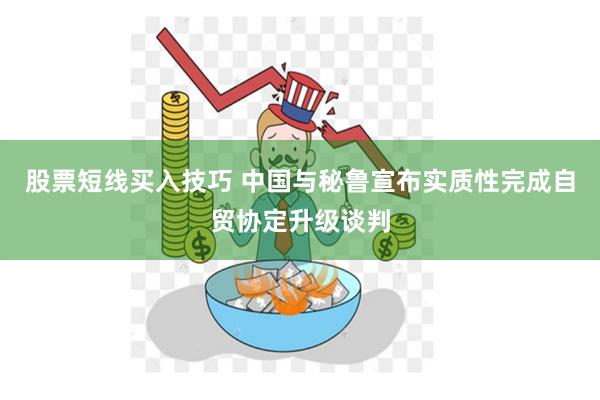 股票短线买入技巧 中国与秘鲁宣布实质性完成自贸协定升级谈判