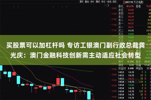 买股票可以加杠杆吗 专访工银澳门副行政总裁龚光庆：澳门金融科技创新需主动适应社会转型