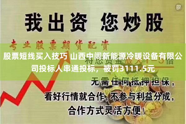 股票短线买入技巧 山西中闾新能源冷暖设备有限公司投标人串通投标，被罚3111.5元