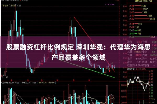 股票融资杠杆比例规定 深圳华强：代理华为海思产品覆盖多个领域