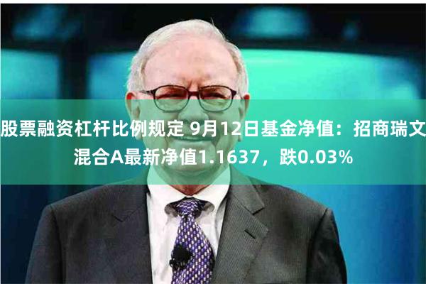 股票融资杠杆比例规定 9月12日基金净值：招商瑞文混合A最新净值1.1637，跌0.03%