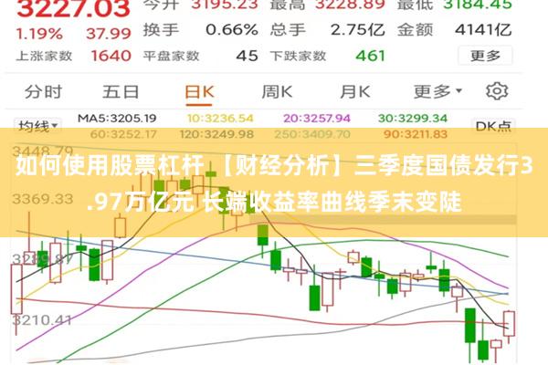 如何使用股票杠杆 【财经分析】三季度国债发行3.97万亿元 长端收益率曲线季末变陡