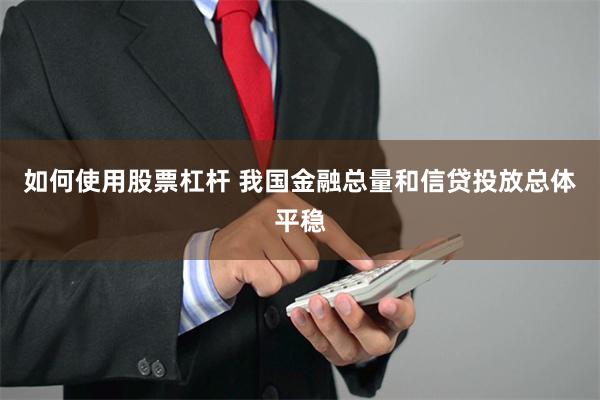 如何使用股票杠杆 我国金融总量和信贷投放总体平稳