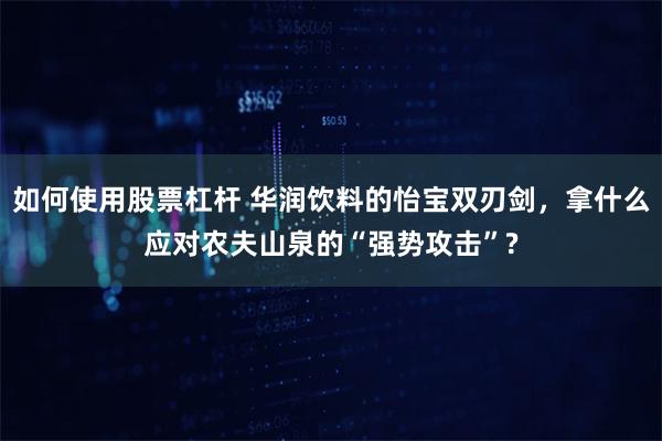 如何使用股票杠杆 华润饮料的怡宝双刃剑，拿什么应对农夫山泉的“强势攻击”?