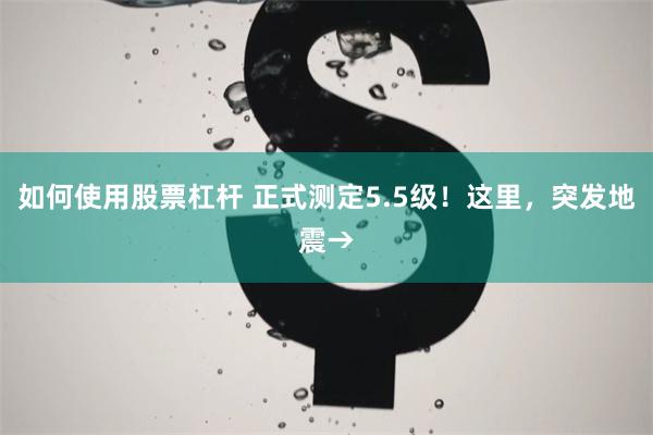 如何使用股票杠杆 正式测定5.5级！这里，突发地震→