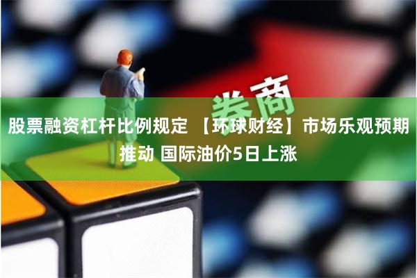 股票融资杠杆比例规定 【环球财经】市场乐观预期推动 国际油价5日上涨