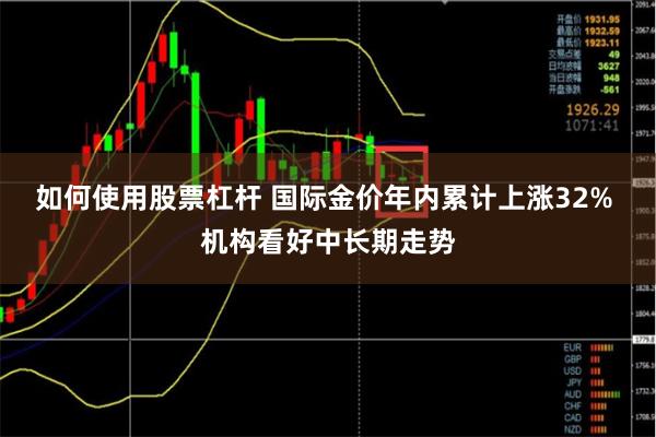 如何使用股票杠杆 国际金价年内累计上涨32% 机构看好中长期走势