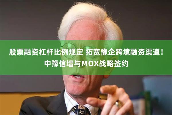 股票融资杠杆比例规定 拓宽豫企跨境融资渠道！中豫信增与MOX战略签约