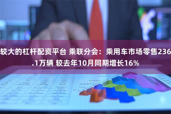 较大的杠杆配资平台 乘联分会：乘用车市场零售236.1万辆 较去年10月同期增长16%