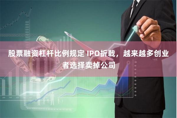 股票融资杠杆比例规定 IPO折戟，越来越多创业者选择卖掉公司