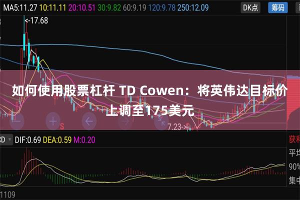 如何使用股票杠杆 TD Cowen：将英伟达目标价上调至175美元