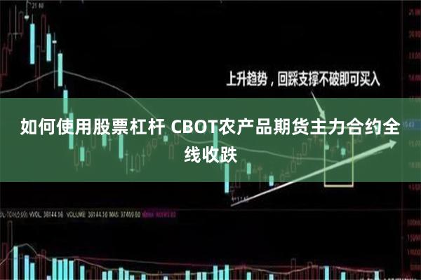 如何使用股票杠杆 CBOT农产品期货主力合约全线收跌