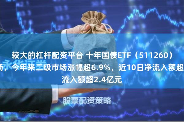 较大的杠杆配资平台 十年国债ETF（511260）盘中上扬，