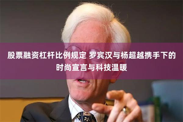 股票融资杠杆比例规定 罗宾汉与杨超越携手下的时尚宣言与科技温