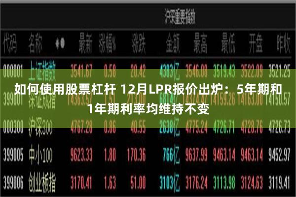 如何使用股票杠杆 12月LPR报价出炉：5年期和1年期利率均